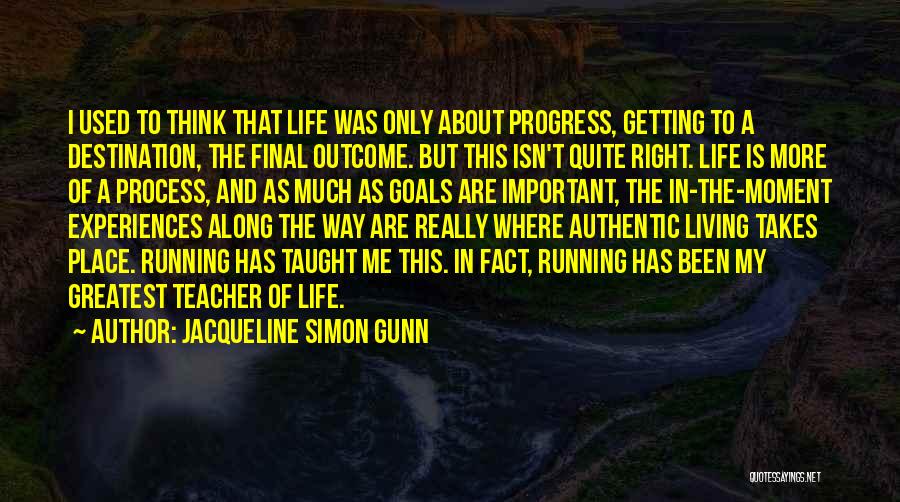 Jacqueline Simon Gunn Quotes: I Used To Think That Life Was Only About Progress, Getting To A Destination, The Final Outcome. But This Isn't