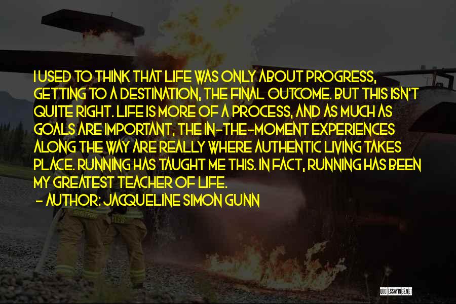 Jacqueline Simon Gunn Quotes: I Used To Think That Life Was Only About Progress, Getting To A Destination, The Final Outcome. But This Isn't