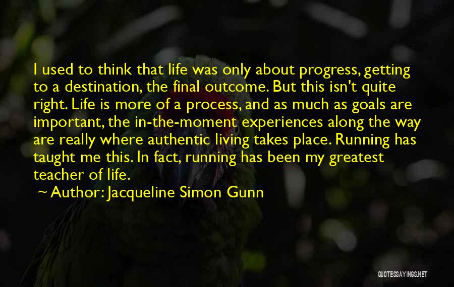 Jacqueline Simon Gunn Quotes: I Used To Think That Life Was Only About Progress, Getting To A Destination, The Final Outcome. But This Isn't