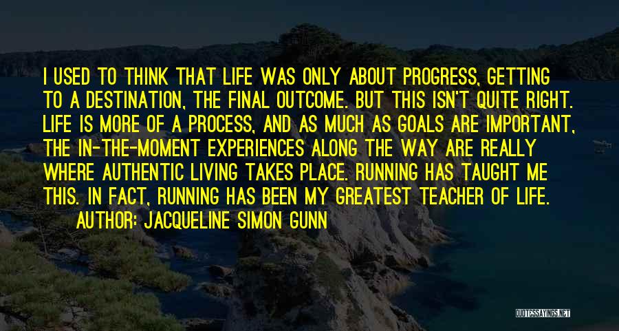 Jacqueline Simon Gunn Quotes: I Used To Think That Life Was Only About Progress, Getting To A Destination, The Final Outcome. But This Isn't