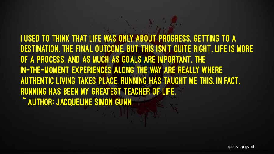 Jacqueline Simon Gunn Quotes: I Used To Think That Life Was Only About Progress, Getting To A Destination, The Final Outcome. But This Isn't