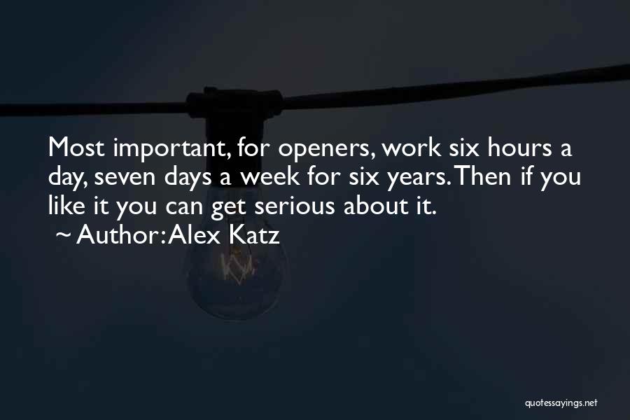 Alex Katz Quotes: Most Important, For Openers, Work Six Hours A Day, Seven Days A Week For Six Years. Then If You Like