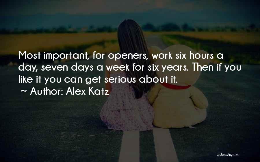 Alex Katz Quotes: Most Important, For Openers, Work Six Hours A Day, Seven Days A Week For Six Years. Then If You Like