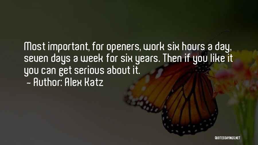 Alex Katz Quotes: Most Important, For Openers, Work Six Hours A Day, Seven Days A Week For Six Years. Then If You Like