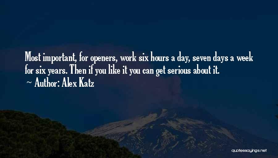 Alex Katz Quotes: Most Important, For Openers, Work Six Hours A Day, Seven Days A Week For Six Years. Then If You Like