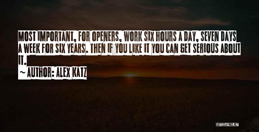 Alex Katz Quotes: Most Important, For Openers, Work Six Hours A Day, Seven Days A Week For Six Years. Then If You Like