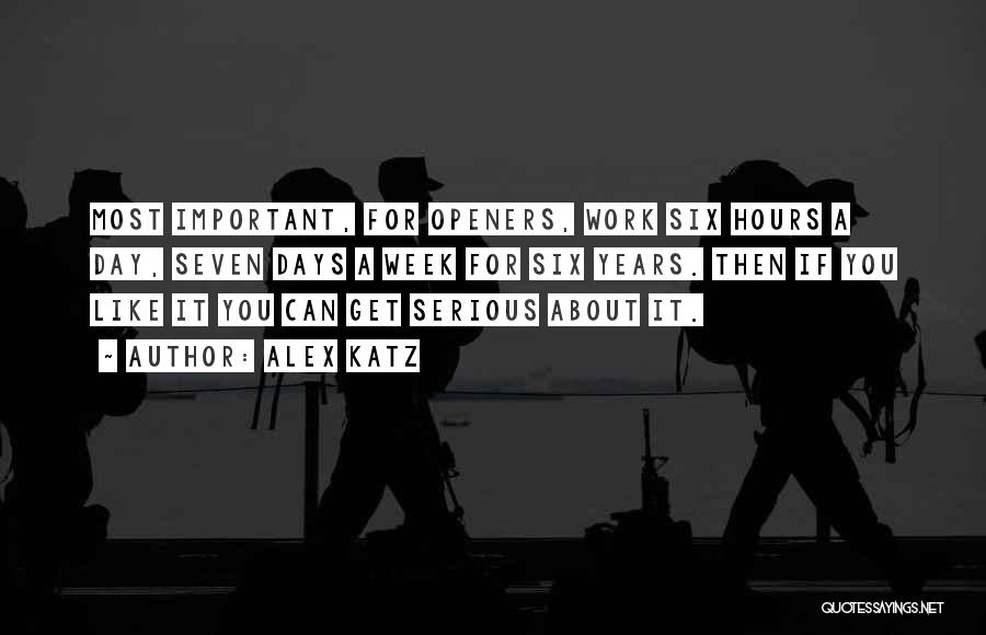 Alex Katz Quotes: Most Important, For Openers, Work Six Hours A Day, Seven Days A Week For Six Years. Then If You Like