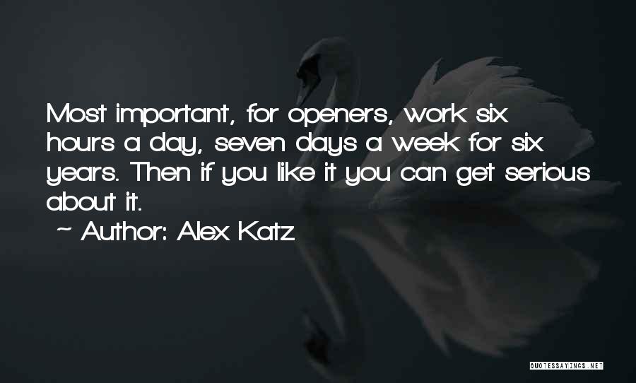 Alex Katz Quotes: Most Important, For Openers, Work Six Hours A Day, Seven Days A Week For Six Years. Then If You Like