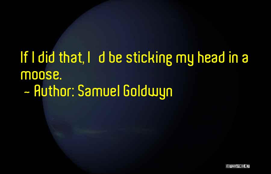 Samuel Goldwyn Quotes: If I Did That, I'd Be Sticking My Head In A Moose.