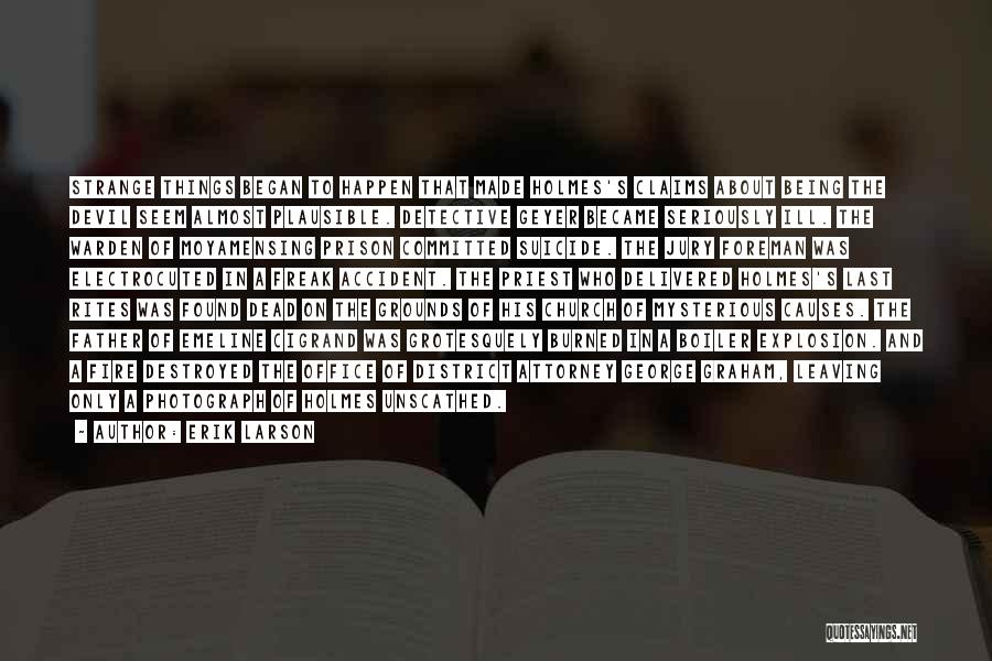 Erik Larson Quotes: Strange Things Began To Happen That Made Holmes's Claims About Being The Devil Seem Almost Plausible. Detective Geyer Became Seriously