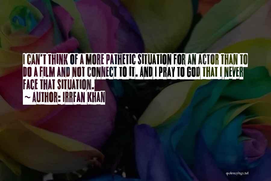Irrfan Khan Quotes: I Can't Think Of A More Pathetic Situation For An Actor Than To Do A Film And Not Connect To