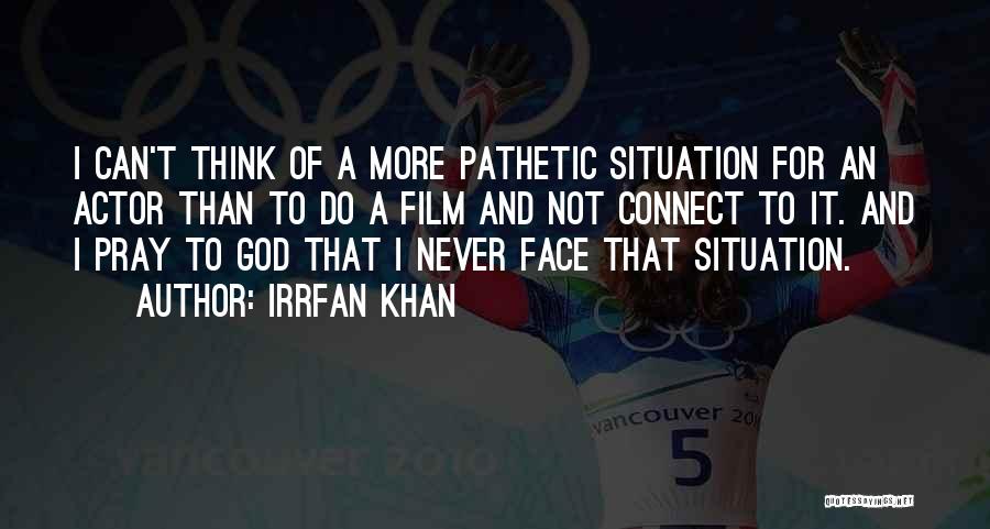 Irrfan Khan Quotes: I Can't Think Of A More Pathetic Situation For An Actor Than To Do A Film And Not Connect To