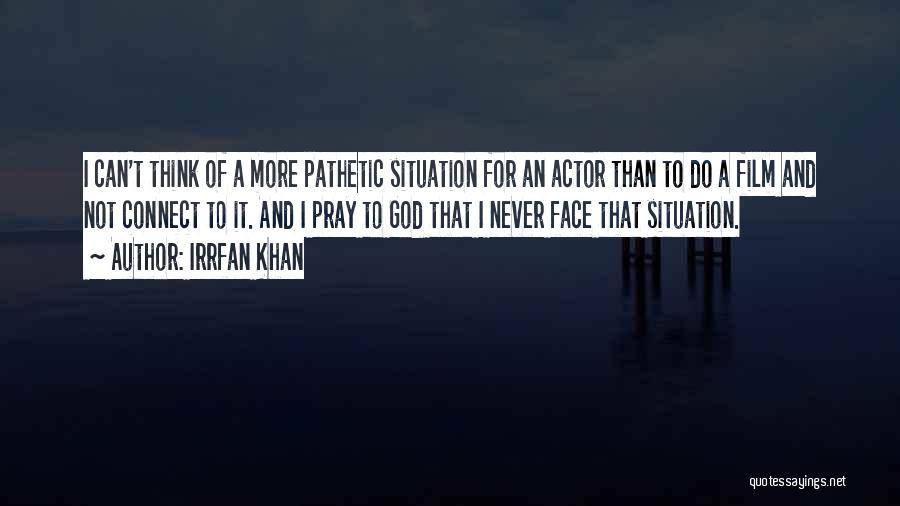 Irrfan Khan Quotes: I Can't Think Of A More Pathetic Situation For An Actor Than To Do A Film And Not Connect To