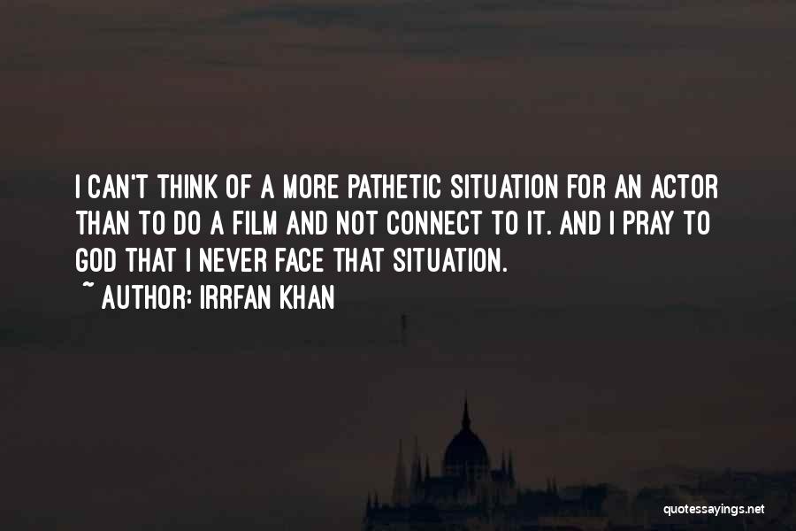 Irrfan Khan Quotes: I Can't Think Of A More Pathetic Situation For An Actor Than To Do A Film And Not Connect To