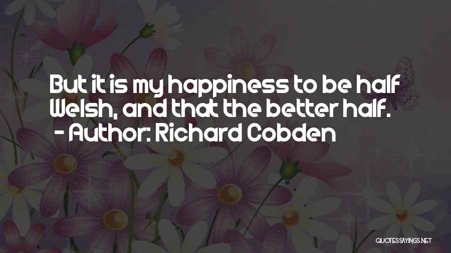 Richard Cobden Quotes: But It Is My Happiness To Be Half Welsh, And That The Better Half.