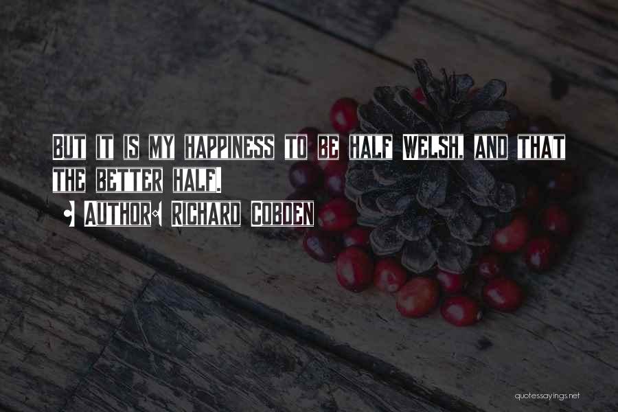 Richard Cobden Quotes: But It Is My Happiness To Be Half Welsh, And That The Better Half.