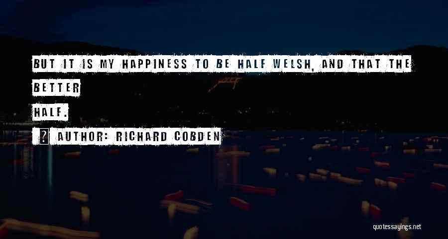 Richard Cobden Quotes: But It Is My Happiness To Be Half Welsh, And That The Better Half.