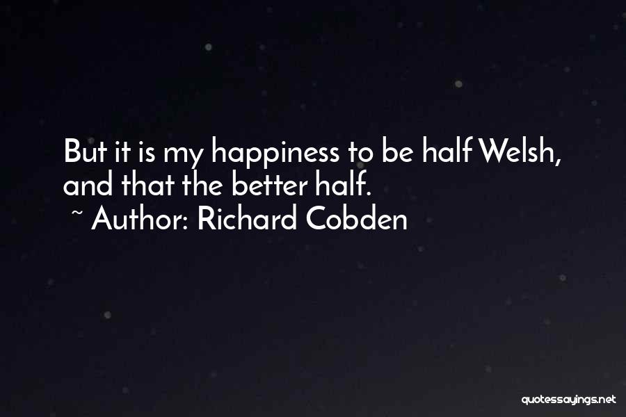 Richard Cobden Quotes: But It Is My Happiness To Be Half Welsh, And That The Better Half.