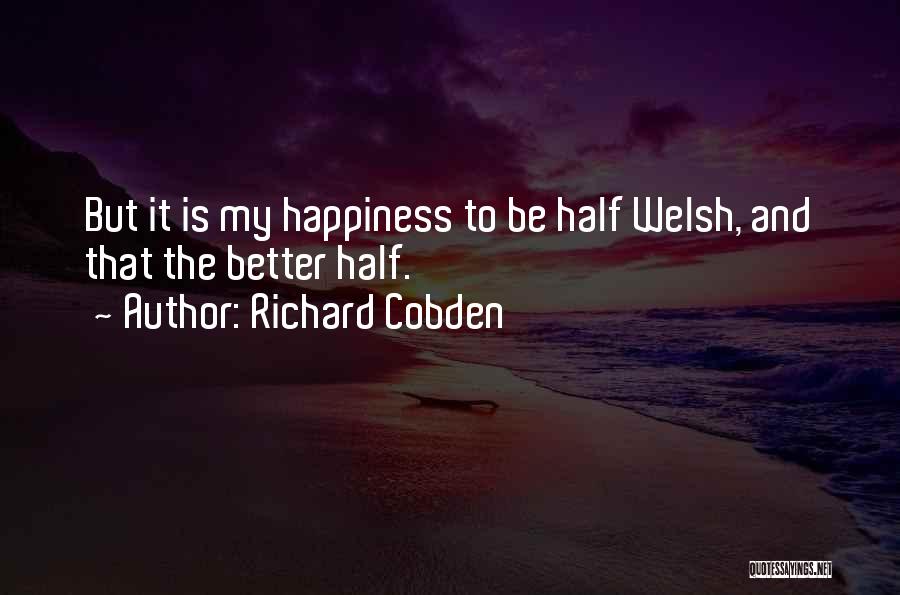 Richard Cobden Quotes: But It Is My Happiness To Be Half Welsh, And That The Better Half.