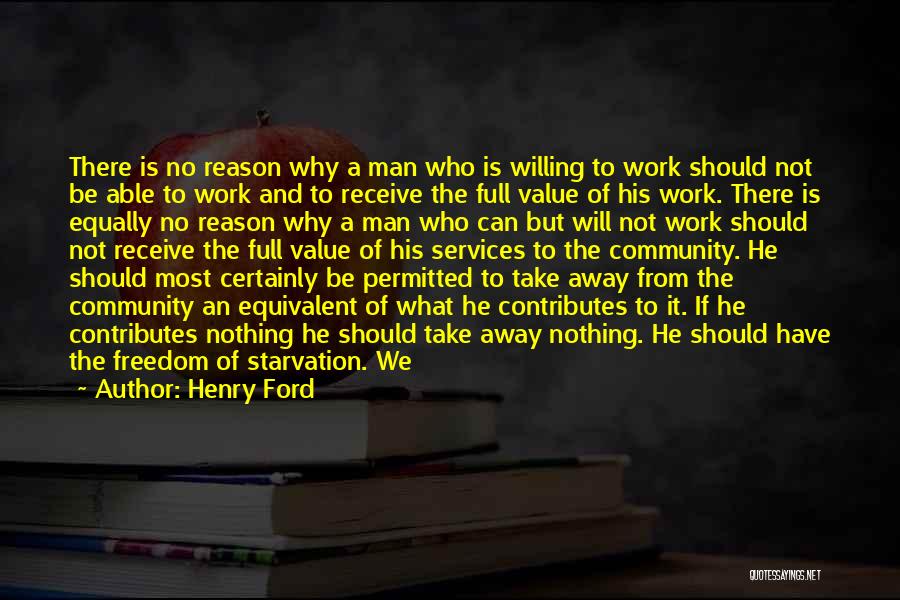 Henry Ford Quotes: There Is No Reason Why A Man Who Is Willing To Work Should Not Be Able To Work And To