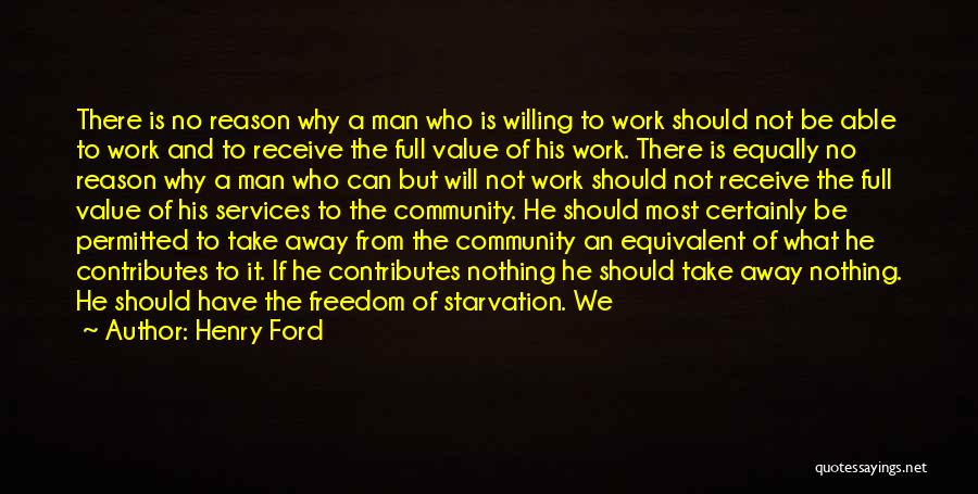 Henry Ford Quotes: There Is No Reason Why A Man Who Is Willing To Work Should Not Be Able To Work And To