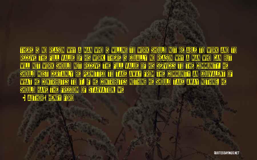 Henry Ford Quotes: There Is No Reason Why A Man Who Is Willing To Work Should Not Be Able To Work And To
