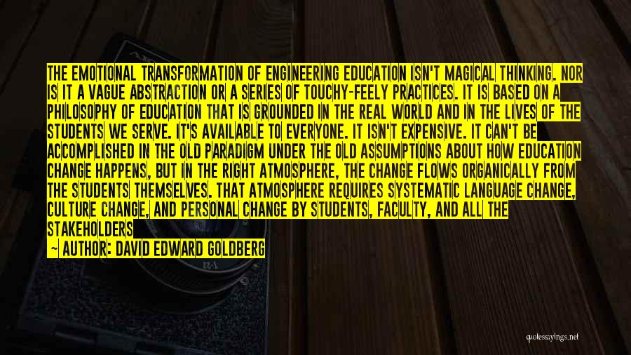 David Edward Goldberg Quotes: The Emotional Transformation Of Engineering Education Isn't Magical Thinking. Nor Is It A Vague Abstraction Or A Series Of Touchy-feely