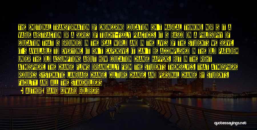 David Edward Goldberg Quotes: The Emotional Transformation Of Engineering Education Isn't Magical Thinking. Nor Is It A Vague Abstraction Or A Series Of Touchy-feely