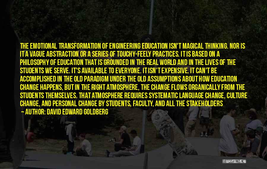 David Edward Goldberg Quotes: The Emotional Transformation Of Engineering Education Isn't Magical Thinking. Nor Is It A Vague Abstraction Or A Series Of Touchy-feely