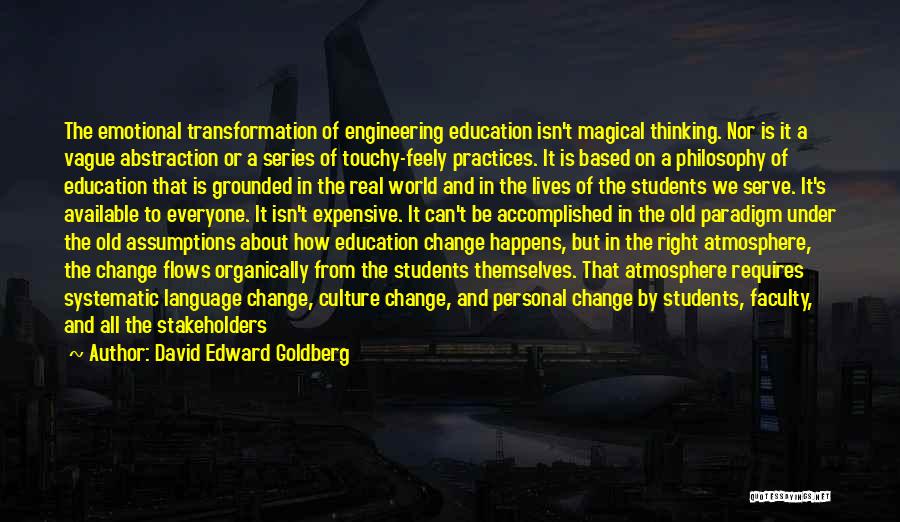 David Edward Goldberg Quotes: The Emotional Transformation Of Engineering Education Isn't Magical Thinking. Nor Is It A Vague Abstraction Or A Series Of Touchy-feely