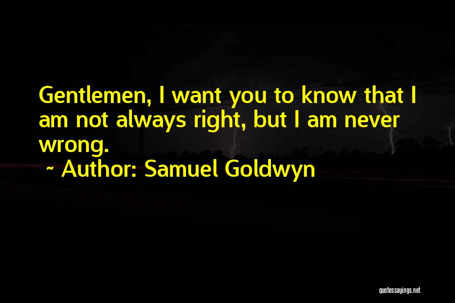 Samuel Goldwyn Quotes: Gentlemen, I Want You To Know That I Am Not Always Right, But I Am Never Wrong.