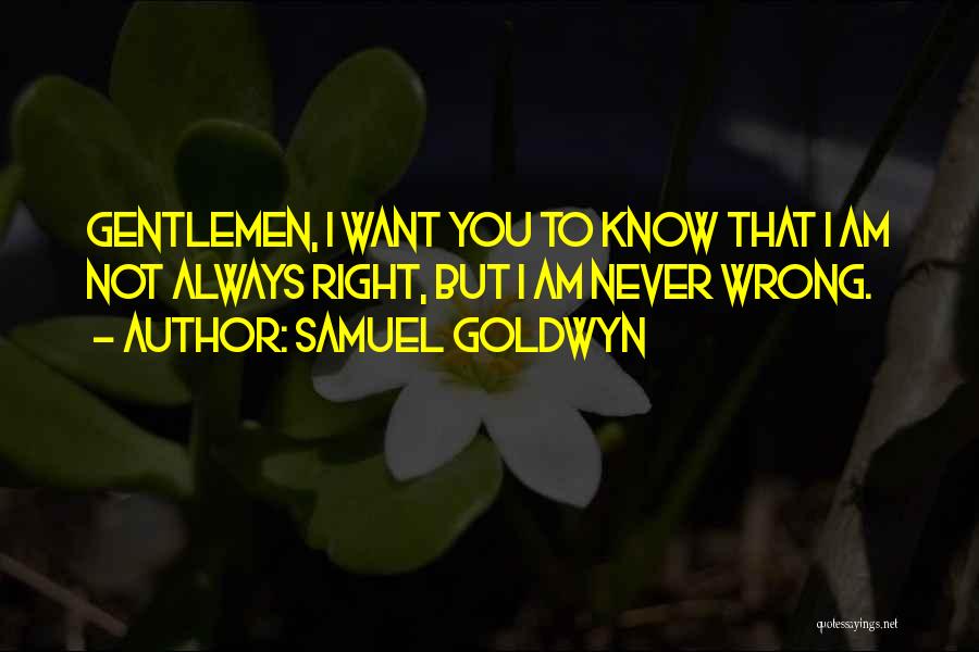 Samuel Goldwyn Quotes: Gentlemen, I Want You To Know That I Am Not Always Right, But I Am Never Wrong.