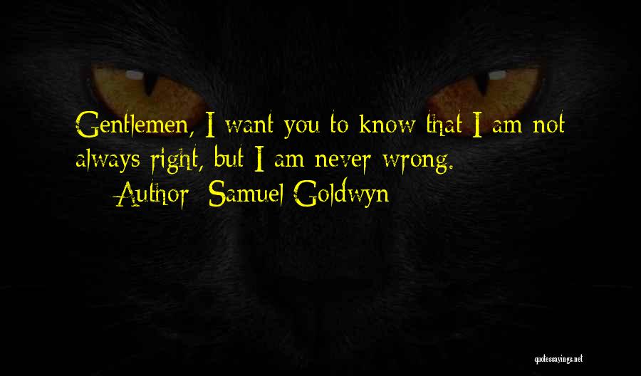 Samuel Goldwyn Quotes: Gentlemen, I Want You To Know That I Am Not Always Right, But I Am Never Wrong.