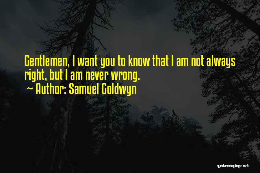 Samuel Goldwyn Quotes: Gentlemen, I Want You To Know That I Am Not Always Right, But I Am Never Wrong.