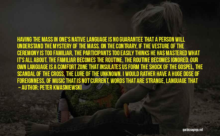 Peter Kwasniewski Quotes: Having The Mass In One's Native Language Is No Guarantee That A Person Will Understand The Mystery Of The Mass.