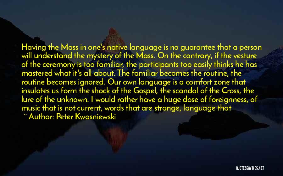 Peter Kwasniewski Quotes: Having The Mass In One's Native Language Is No Guarantee That A Person Will Understand The Mystery Of The Mass.