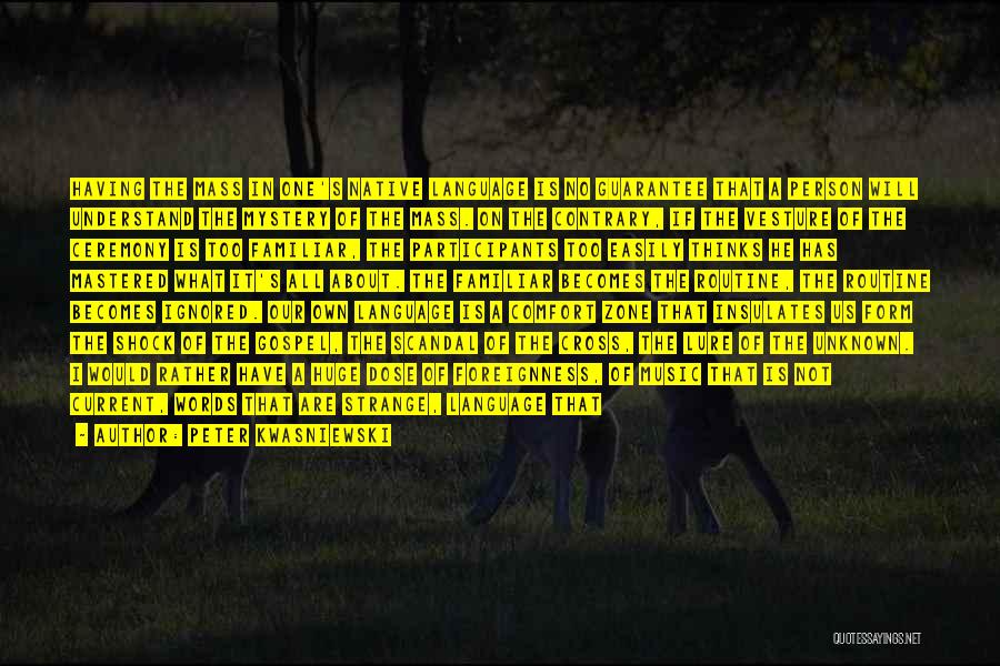 Peter Kwasniewski Quotes: Having The Mass In One's Native Language Is No Guarantee That A Person Will Understand The Mystery Of The Mass.