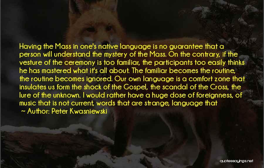 Peter Kwasniewski Quotes: Having The Mass In One's Native Language Is No Guarantee That A Person Will Understand The Mystery Of The Mass.