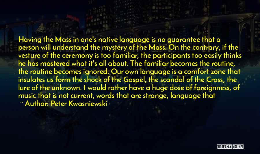 Peter Kwasniewski Quotes: Having The Mass In One's Native Language Is No Guarantee That A Person Will Understand The Mystery Of The Mass.