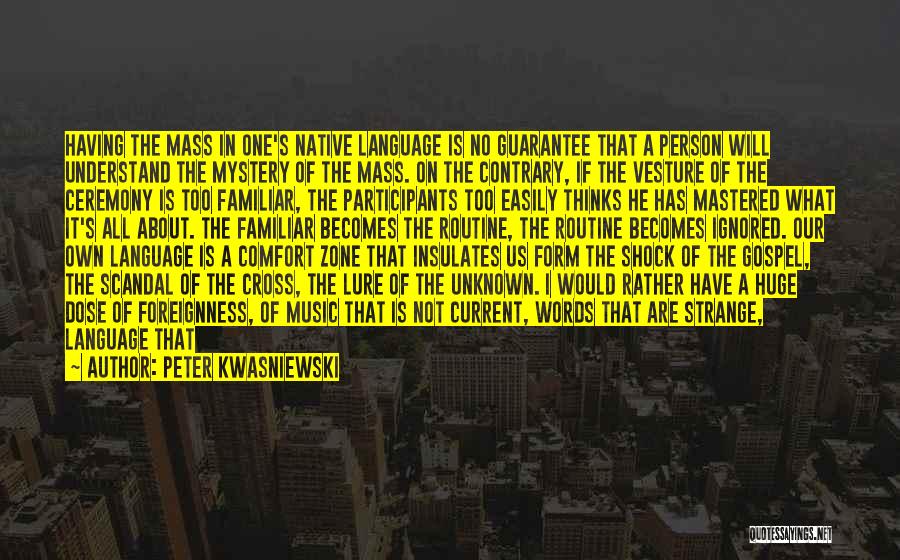 Peter Kwasniewski Quotes: Having The Mass In One's Native Language Is No Guarantee That A Person Will Understand The Mystery Of The Mass.