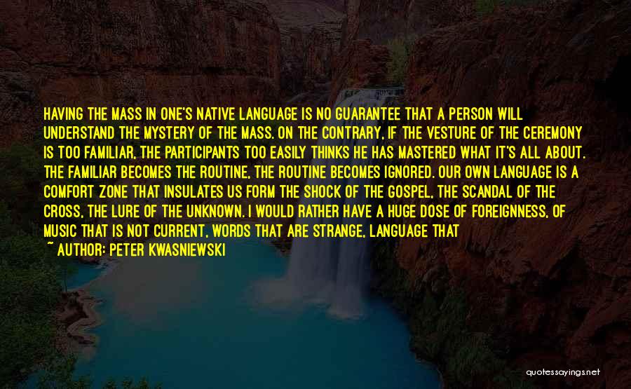 Peter Kwasniewski Quotes: Having The Mass In One's Native Language Is No Guarantee That A Person Will Understand The Mystery Of The Mass.