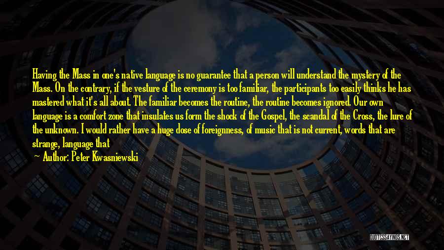 Peter Kwasniewski Quotes: Having The Mass In One's Native Language Is No Guarantee That A Person Will Understand The Mystery Of The Mass.