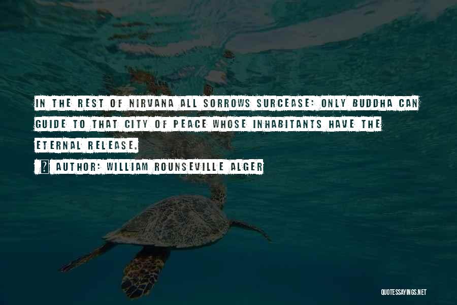 William Rounseville Alger Quotes: In The Rest Of Nirvana All Sorrows Surcease: Only Buddha Can Guide To That City Of Peace Whose Inhabitants Have