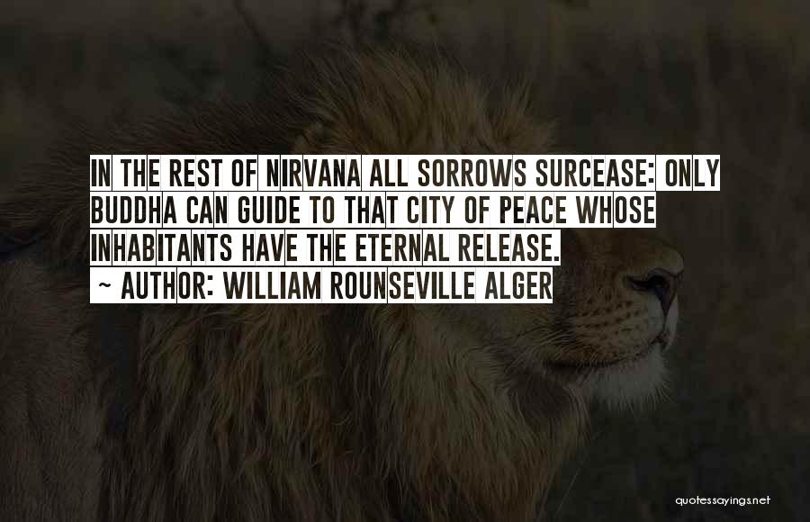 William Rounseville Alger Quotes: In The Rest Of Nirvana All Sorrows Surcease: Only Buddha Can Guide To That City Of Peace Whose Inhabitants Have