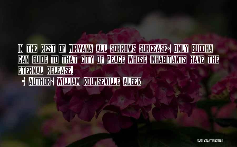 William Rounseville Alger Quotes: In The Rest Of Nirvana All Sorrows Surcease: Only Buddha Can Guide To That City Of Peace Whose Inhabitants Have