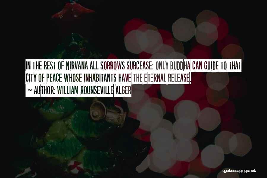 William Rounseville Alger Quotes: In The Rest Of Nirvana All Sorrows Surcease: Only Buddha Can Guide To That City Of Peace Whose Inhabitants Have