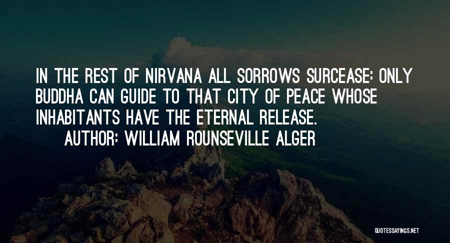 William Rounseville Alger Quotes: In The Rest Of Nirvana All Sorrows Surcease: Only Buddha Can Guide To That City Of Peace Whose Inhabitants Have