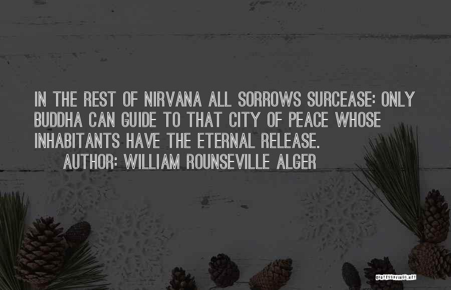 William Rounseville Alger Quotes: In The Rest Of Nirvana All Sorrows Surcease: Only Buddha Can Guide To That City Of Peace Whose Inhabitants Have