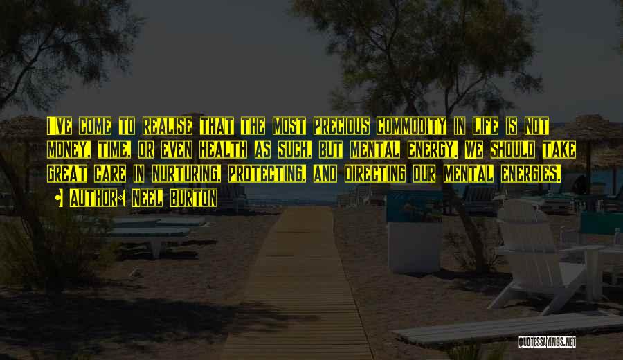 Neel Burton Quotes: I've Come To Realise That The Most Precious Commodity In Life Is Not Money, Time, Or Even Health As Such,