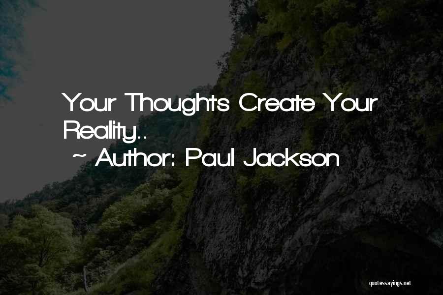 Paul Jackson Quotes: Your Thoughts Create Your Reality..